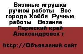 Вязаные игрушки ручной работы - Все города Хобби. Ручные работы » Вязание   . Пермский край,Александровск г.